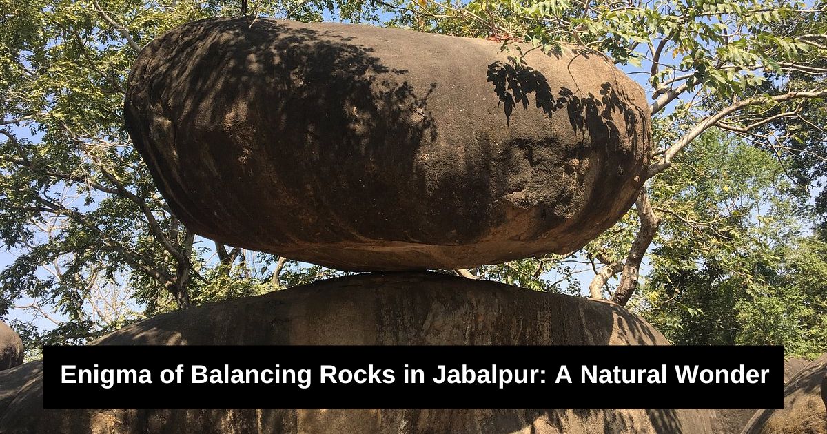 Enigma of Balancing Rocks in Jabalpur